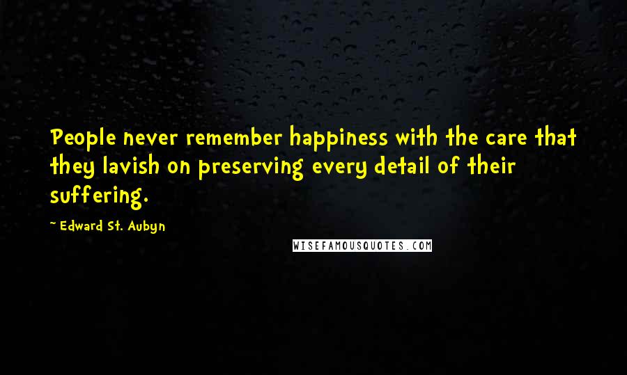 Edward St. Aubyn Quotes: People never remember happiness with the care that they lavish on preserving every detail of their suffering.