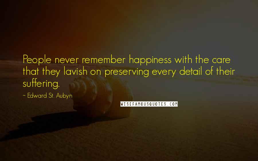 Edward St. Aubyn Quotes: People never remember happiness with the care that they lavish on preserving every detail of their suffering.