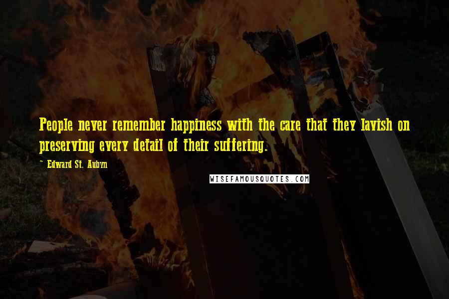 Edward St. Aubyn Quotes: People never remember happiness with the care that they lavish on preserving every detail of their suffering.