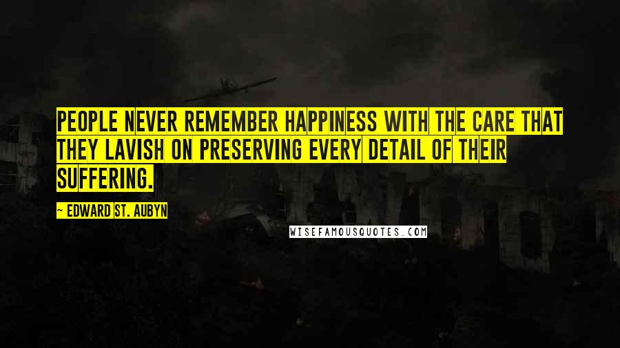 Edward St. Aubyn Quotes: People never remember happiness with the care that they lavish on preserving every detail of their suffering.