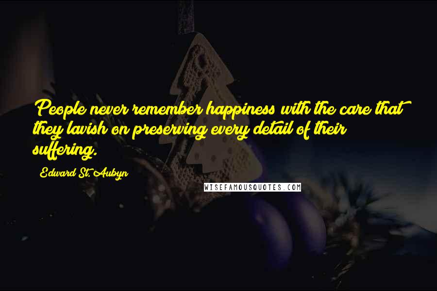 Edward St. Aubyn Quotes: People never remember happiness with the care that they lavish on preserving every detail of their suffering.