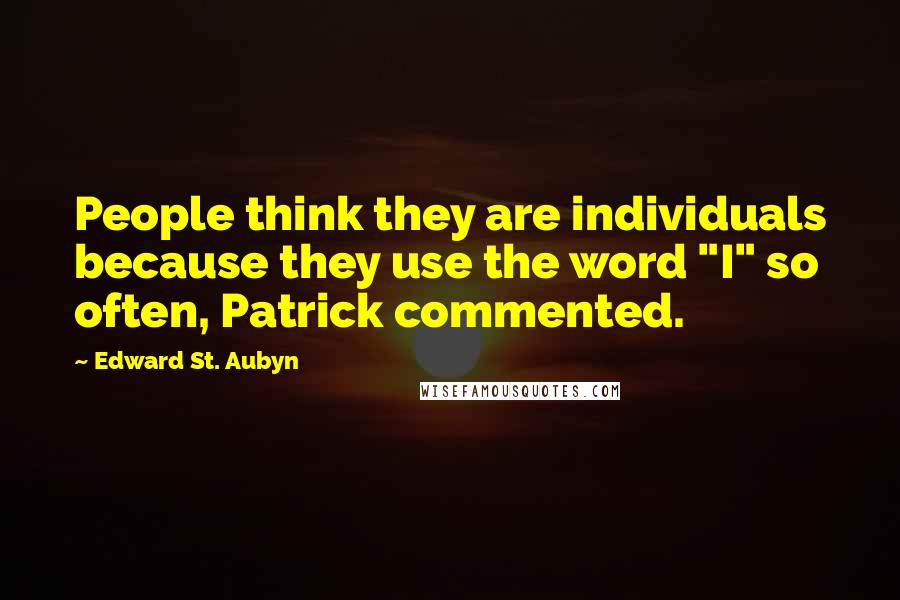 Edward St. Aubyn Quotes: People think they are individuals because they use the word "I" so often, Patrick commented.