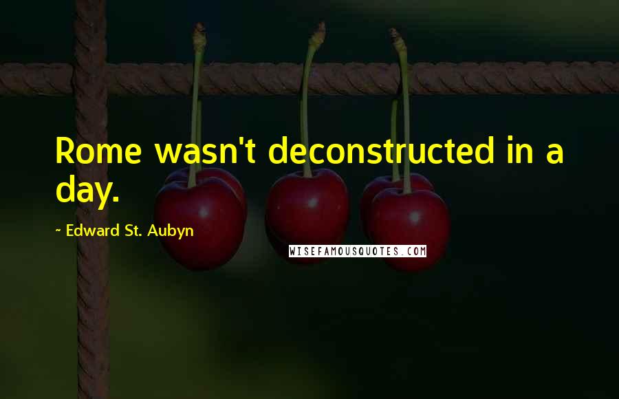Edward St. Aubyn Quotes: Rome wasn't deconstructed in a day.