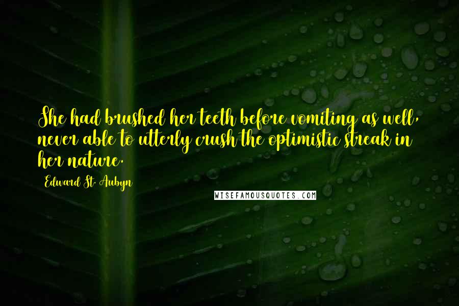 Edward St. Aubyn Quotes: She had brushed her teeth before vomiting as well, never able to utterly crush the optimistic streak in her nature.