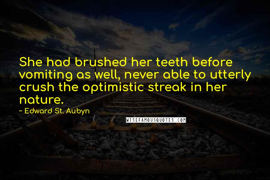 Edward St. Aubyn Quotes: She had brushed her teeth before vomiting as well, never able to utterly crush the optimistic streak in her nature.