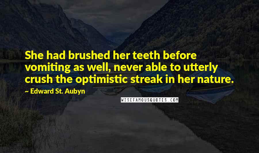 Edward St. Aubyn Quotes: She had brushed her teeth before vomiting as well, never able to utterly crush the optimistic streak in her nature.