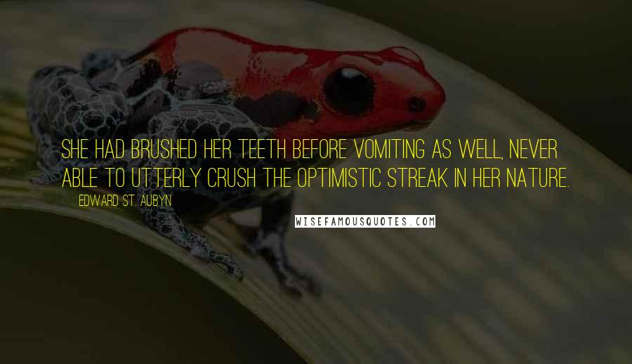 Edward St. Aubyn Quotes: She had brushed her teeth before vomiting as well, never able to utterly crush the optimistic streak in her nature.