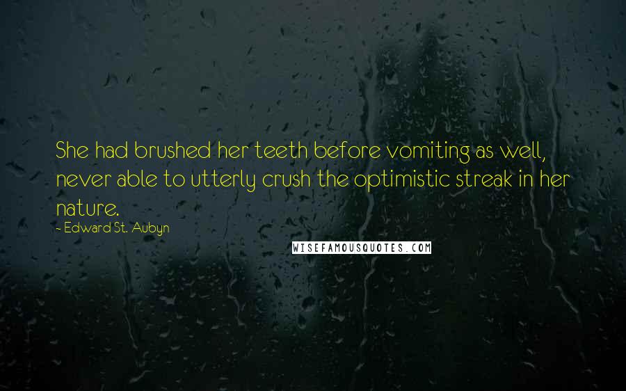 Edward St. Aubyn Quotes: She had brushed her teeth before vomiting as well, never able to utterly crush the optimistic streak in her nature.
