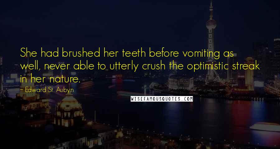 Edward St. Aubyn Quotes: She had brushed her teeth before vomiting as well, never able to utterly crush the optimistic streak in her nature.