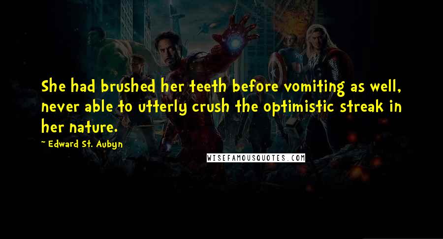 Edward St. Aubyn Quotes: She had brushed her teeth before vomiting as well, never able to utterly crush the optimistic streak in her nature.