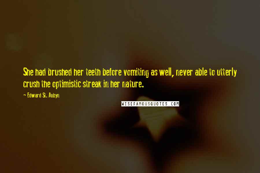 Edward St. Aubyn Quotes: She had brushed her teeth before vomiting as well, never able to utterly crush the optimistic streak in her nature.