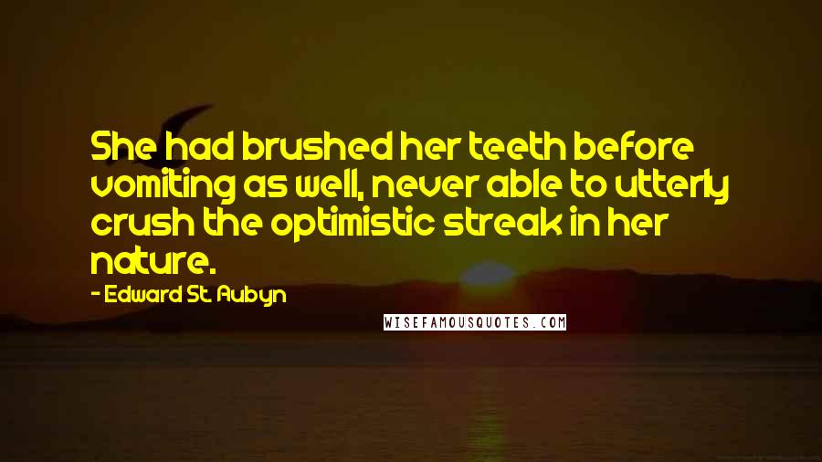 Edward St. Aubyn Quotes: She had brushed her teeth before vomiting as well, never able to utterly crush the optimistic streak in her nature.