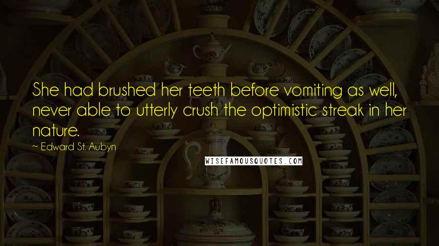 Edward St. Aubyn Quotes: She had brushed her teeth before vomiting as well, never able to utterly crush the optimistic streak in her nature.