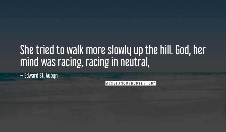 Edward St. Aubyn Quotes: She tried to walk more slowly up the hill. God, her mind was racing, racing in neutral,