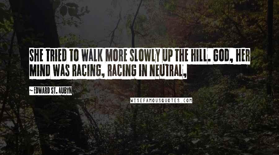 Edward St. Aubyn Quotes: She tried to walk more slowly up the hill. God, her mind was racing, racing in neutral,