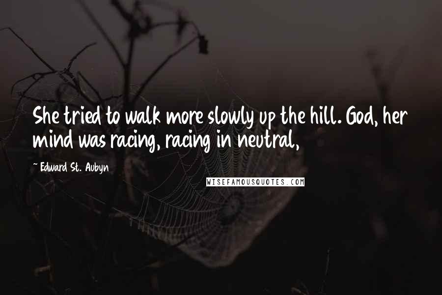 Edward St. Aubyn Quotes: She tried to walk more slowly up the hill. God, her mind was racing, racing in neutral,