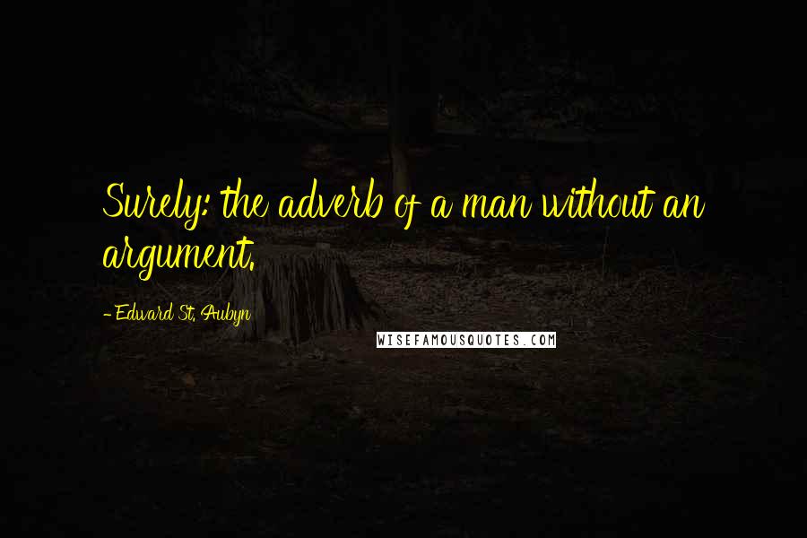 Edward St. Aubyn Quotes: Surely: the adverb of a man without an argument.