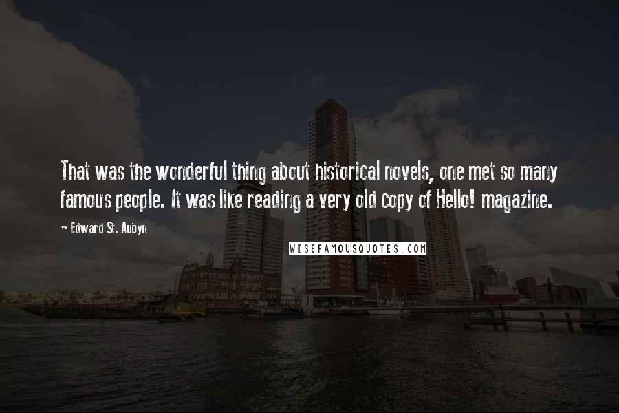 Edward St. Aubyn Quotes: That was the wonderful thing about historical novels, one met so many famous people. It was like reading a very old copy of Hello! magazine.