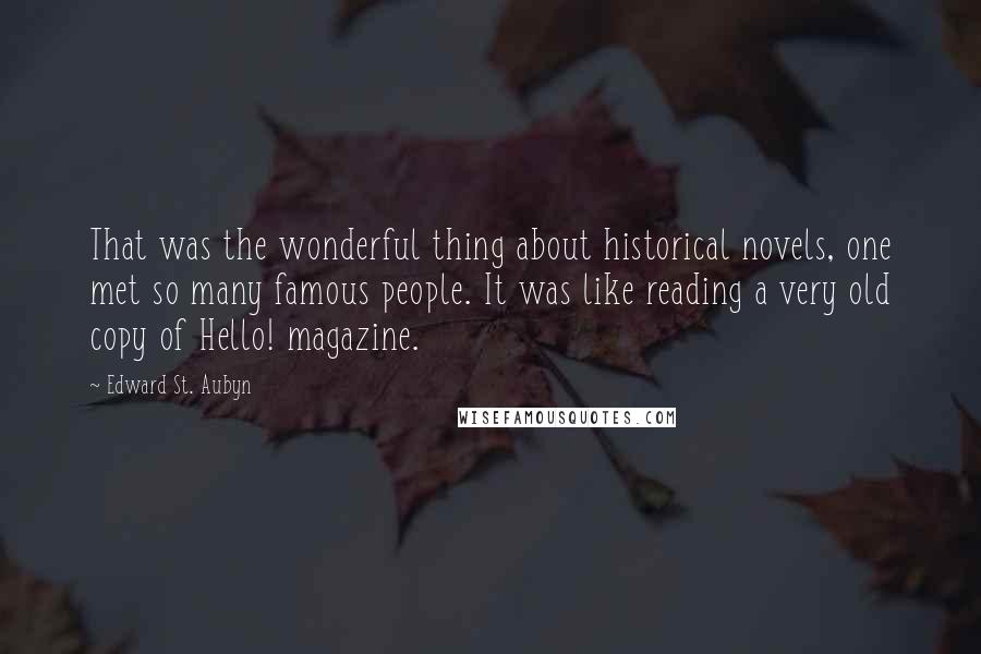 Edward St. Aubyn Quotes: That was the wonderful thing about historical novels, one met so many famous people. It was like reading a very old copy of Hello! magazine.