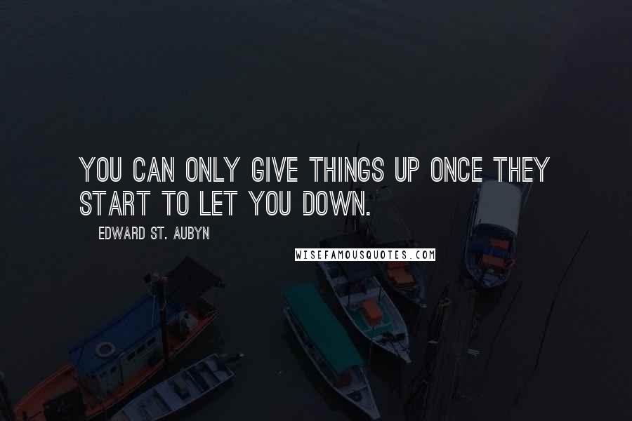 Edward St. Aubyn Quotes: You can only give things up once they start to let you down.