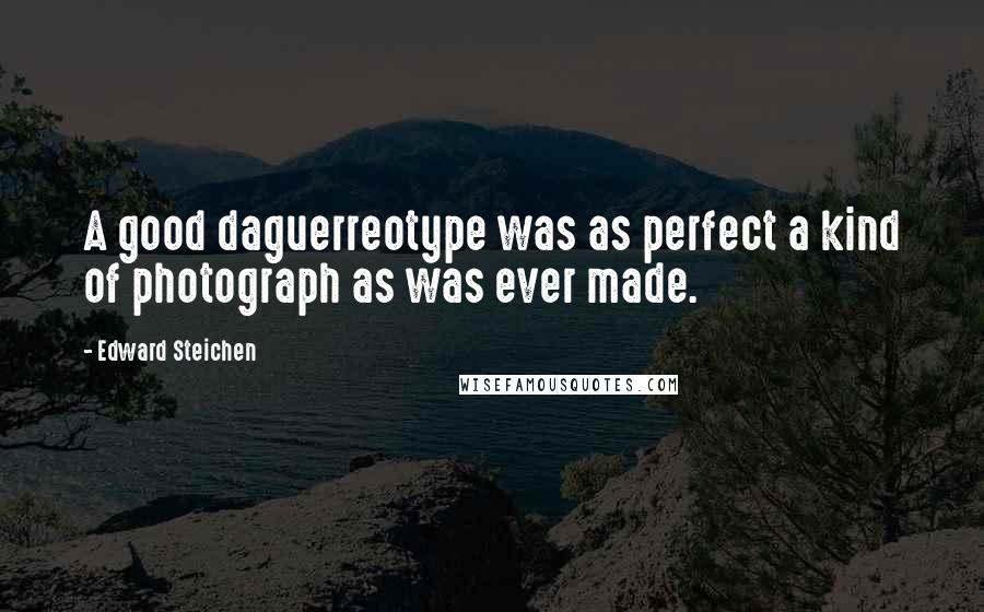 Edward Steichen Quotes: A good daguerreotype was as perfect a kind of photograph as was ever made.