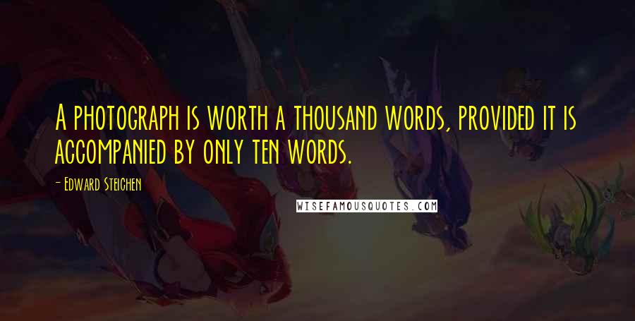 Edward Steichen Quotes: A photograph is worth a thousand words, provided it is accompanied by only ten words.