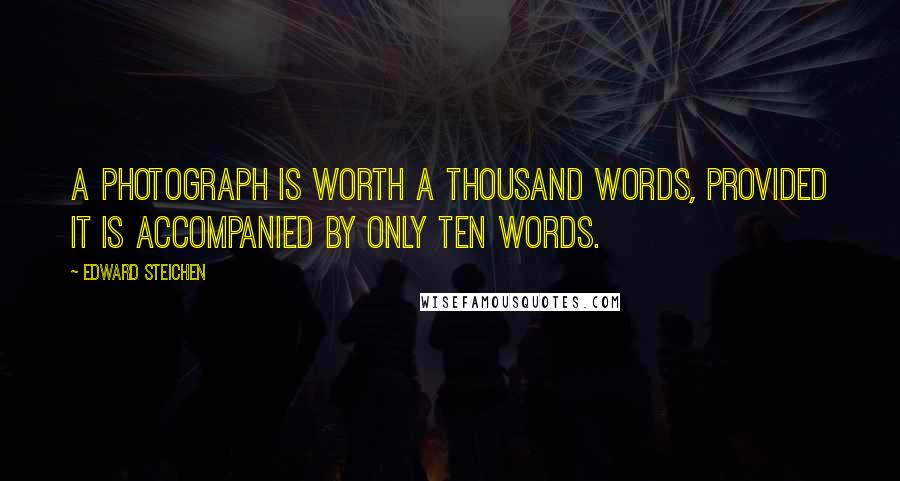 Edward Steichen Quotes: A photograph is worth a thousand words, provided it is accompanied by only ten words.