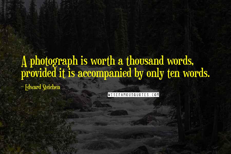 Edward Steichen Quotes: A photograph is worth a thousand words, provided it is accompanied by only ten words.