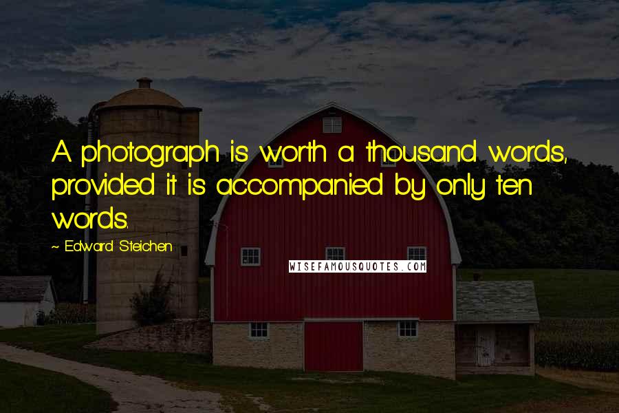 Edward Steichen Quotes: A photograph is worth a thousand words, provided it is accompanied by only ten words.