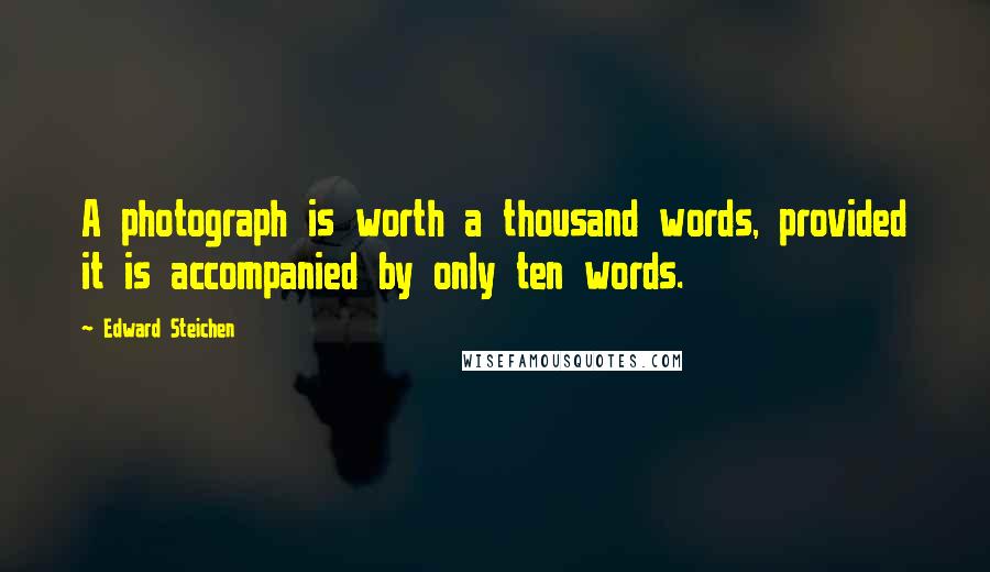 Edward Steichen Quotes: A photograph is worth a thousand words, provided it is accompanied by only ten words.