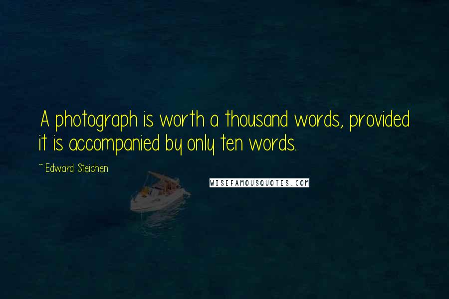 Edward Steichen Quotes: A photograph is worth a thousand words, provided it is accompanied by only ten words.