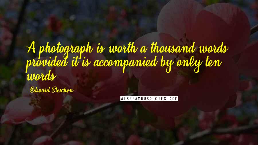 Edward Steichen Quotes: A photograph is worth a thousand words, provided it is accompanied by only ten words.