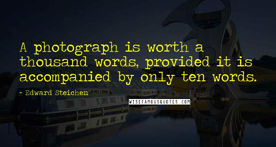 Edward Steichen Quotes: A photograph is worth a thousand words, provided it is accompanied by only ten words.