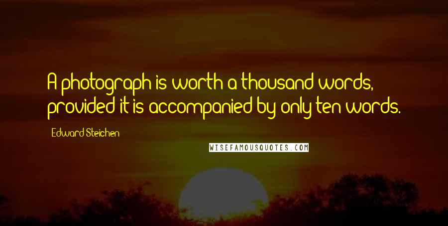 Edward Steichen Quotes: A photograph is worth a thousand words, provided it is accompanied by only ten words.