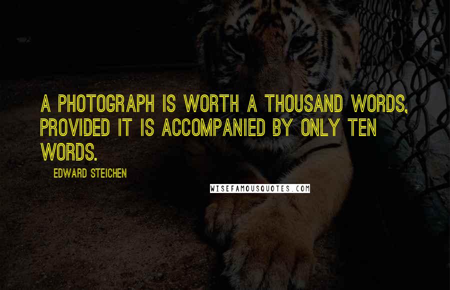 Edward Steichen Quotes: A photograph is worth a thousand words, provided it is accompanied by only ten words.