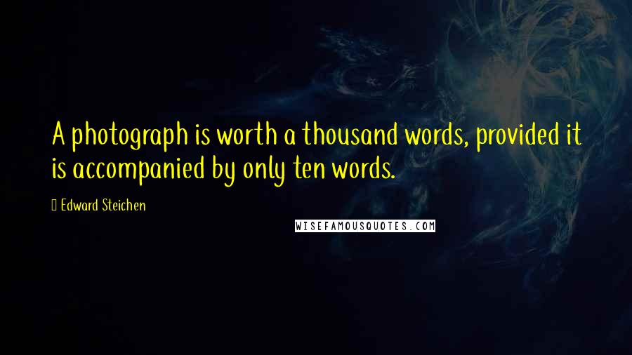 Edward Steichen Quotes: A photograph is worth a thousand words, provided it is accompanied by only ten words.