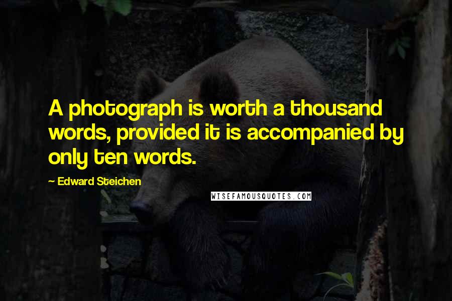 Edward Steichen Quotes: A photograph is worth a thousand words, provided it is accompanied by only ten words.