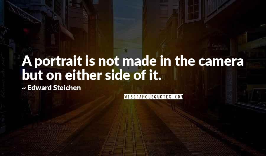 Edward Steichen Quotes: A portrait is not made in the camera but on either side of it.