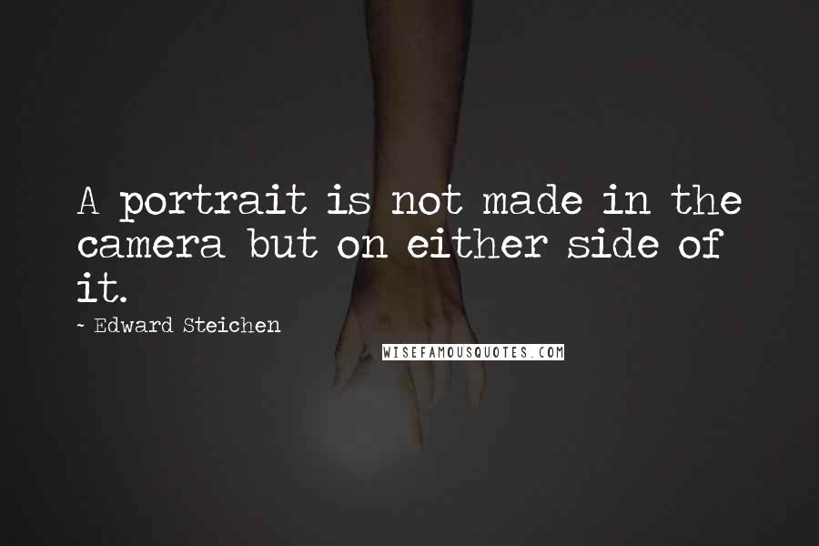 Edward Steichen Quotes: A portrait is not made in the camera but on either side of it.