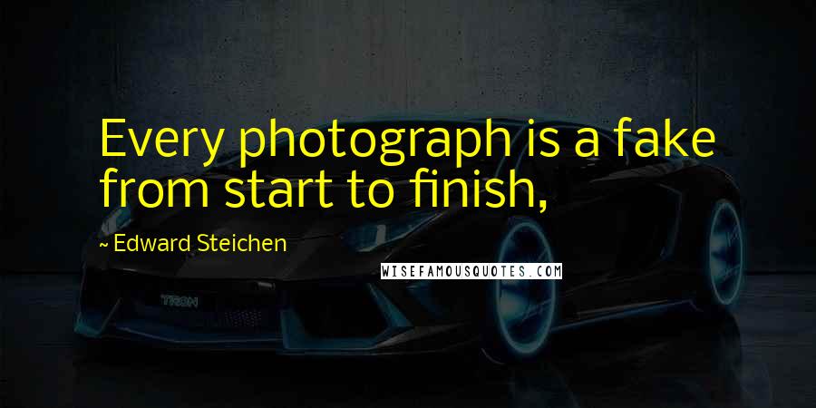 Edward Steichen Quotes: Every photograph is a fake from start to finish,
