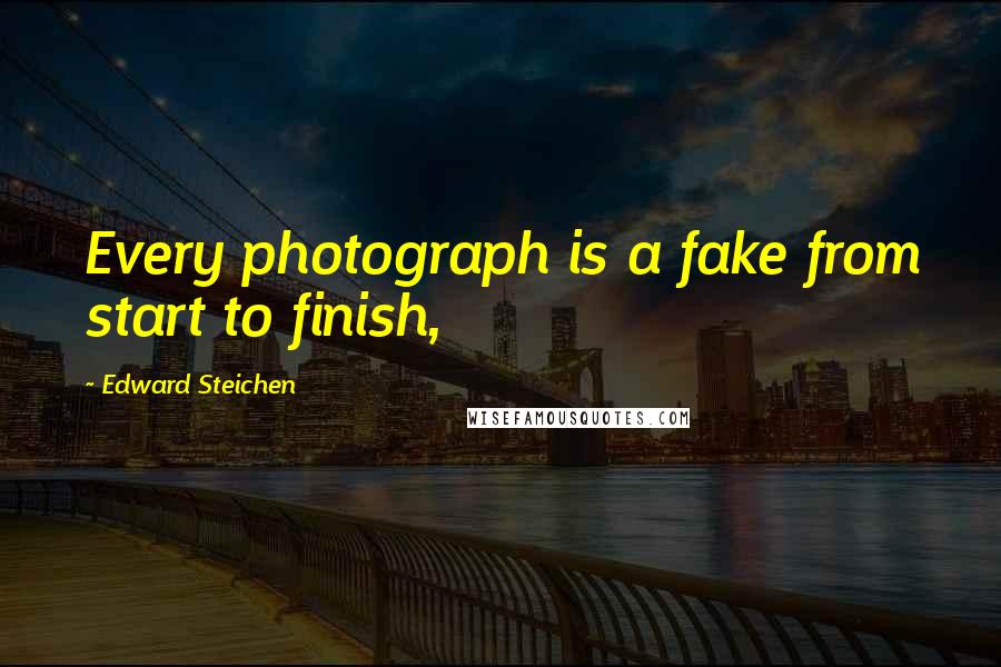 Edward Steichen Quotes: Every photograph is a fake from start to finish,