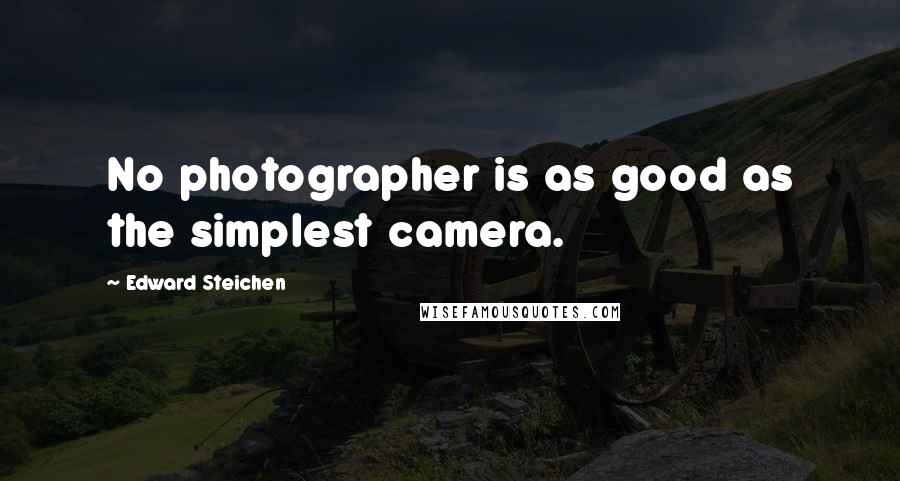 Edward Steichen Quotes: No photographer is as good as the simplest camera.