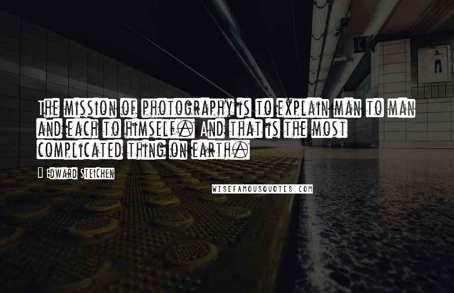 Edward Steichen Quotes: The mission of photography is to explain man to man and each to himself. And that is the most complicated thing on earth.