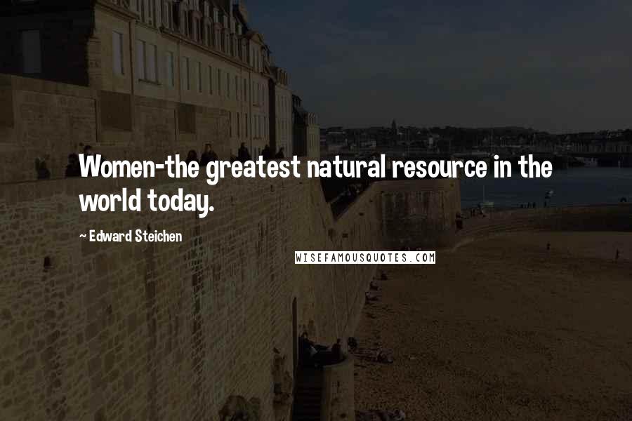 Edward Steichen Quotes: Women-the greatest natural resource in the world today.