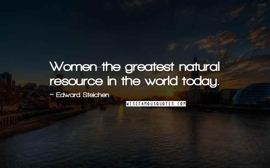 Edward Steichen Quotes: Women-the greatest natural resource in the world today.