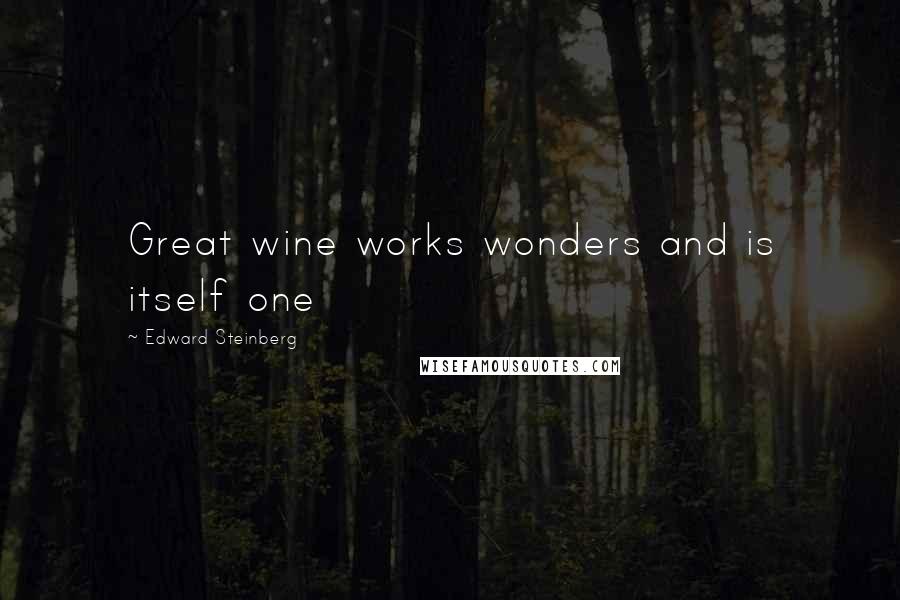Edward Steinberg Quotes: Great wine works wonders and is itself one