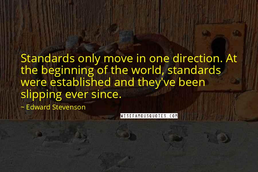 Edward Stevenson Quotes: Standards only move in one direction. At the beginning of the world, standards were established and they've been slipping ever since.