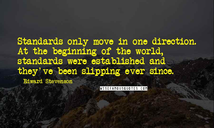 Edward Stevenson Quotes: Standards only move in one direction. At the beginning of the world, standards were established and they've been slipping ever since.