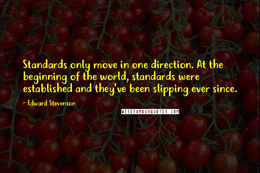 Edward Stevenson Quotes: Standards only move in one direction. At the beginning of the world, standards were established and they've been slipping ever since.