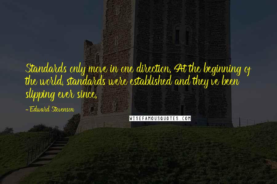 Edward Stevenson Quotes: Standards only move in one direction. At the beginning of the world, standards were established and they've been slipping ever since.